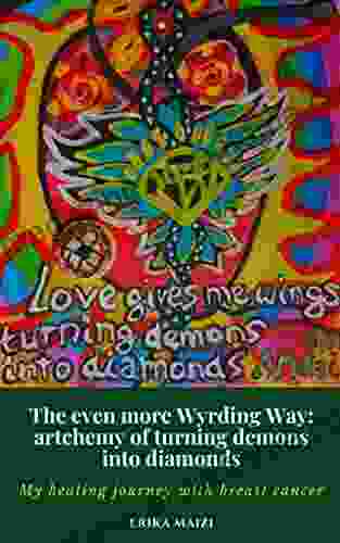 The Even More Wyrding Way: The Artchemy Of Turning Demons Into Diamonds: My Personal Healing Journey With Breast Cancer