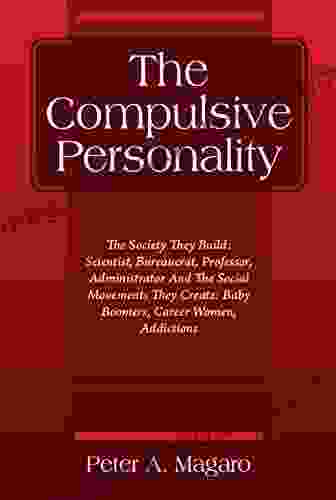 The Compulsive Personality: The Society They Build: Scientist Bureaucrat Professor Administrator And The Social Movements They Create: Baby Boomers Addictions (Personality Types In Society)