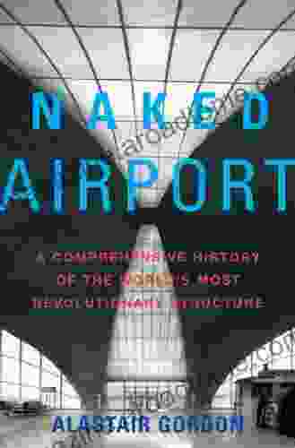 Naked Airport: A Cultural History of the World s Most Revolutionary Structure