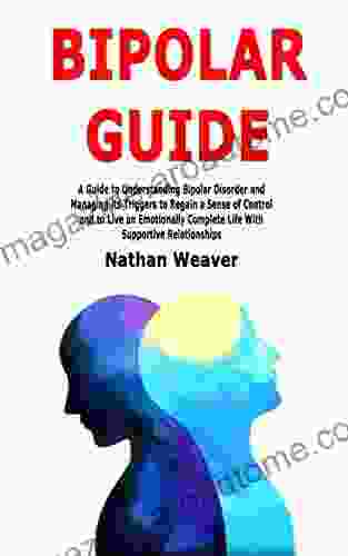 Bipolar Guide: A Guide to Understanding Bipolar Disorder and Managing its Triggers to Regain a Sense of Control and to Live an Emotionally Complete Life With Supportive Relationships