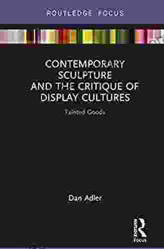 Contemporary Sculpture And The Critique Of Display Cultures: Tainted Goods (Routledge Focus On Art History And Visual Studies)