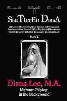 Shattered Diana Two: Malware Playing in the Background: A Memoir Documenting How Trauma and Evangelical Fundamentalism Created PTSD Bipolar Dissociative Disorder in Me