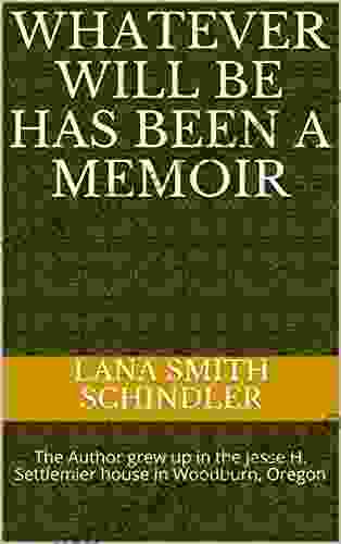 Whatever Will Be Has Been A Memoir: The Author grew up in the Jesse H Settlemier house in Woodburn Oregon