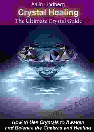 Crystal Healing: The Ultimate Crystal Guide : How to Use Crystals to Awaken and Balance the Chakras and Healing