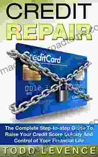 Credit Repair: The Complete Step To Step Guide To Raise Your Credit Score Quickly And Control Of Your Financial Life (Credit Repair Secrets Credit Repair Tips Fix Bad Credit)