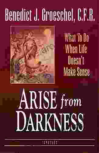 Arise From Darkness: What To Do When Life Doesn T Make Sense