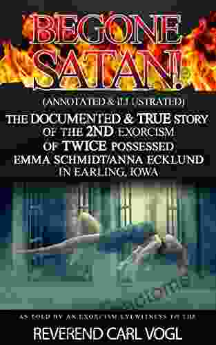 BEGONE SATAN : (Annotated Illustrated) The DOCUMENTED TRUE Story of the 2ND Exorcism of TWICE Possessed Emma Schmidt in Earling Iowa