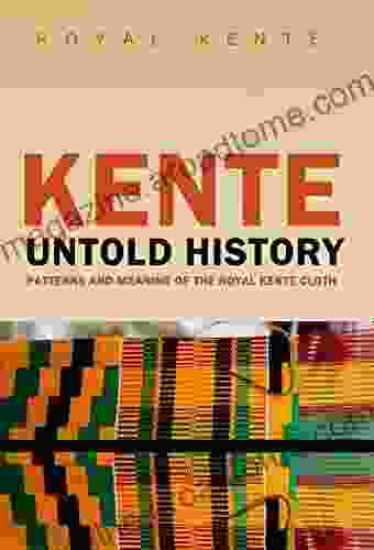 Kente: Untold History Patterns And Meaning Of The Royal Kente Cloth