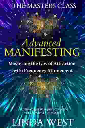 Advanced Manifesting: Mastering The Law Of Attraction With Frequency Attunement: Use Vibrations To Manifest Money The Lottery Love More