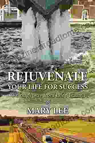 Rejuvenate Your Life For Success: Walking Away From Life S Trauma